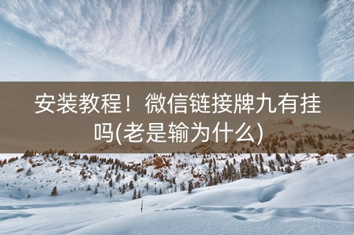 安装教程！微信链接牌九有挂吗(老是输为什么)