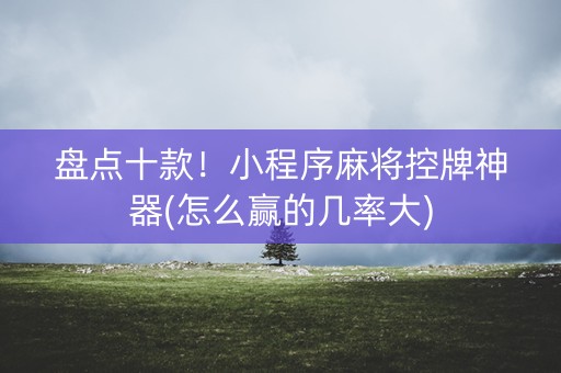 盘点十款！小程序麻将控牌神器(怎么赢的几率大)