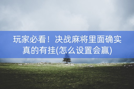 玩家必看！决战麻将里面确实真的有挂(怎么设置会赢)
