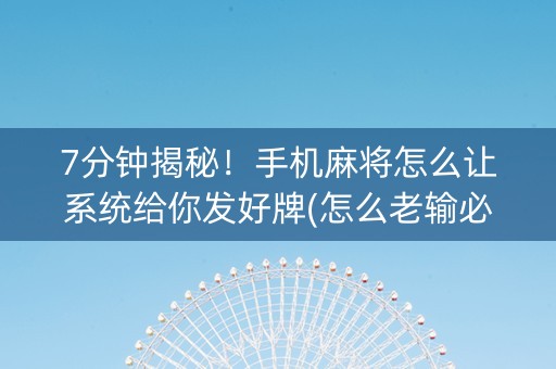 7分钟揭秘！手机麻将怎么让系统给你发好牌(怎么老输必备神器)