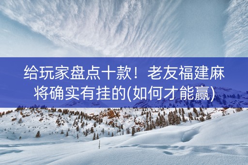 给玩家盘点十款！老友福建麻将确实有挂的(如何才能赢)