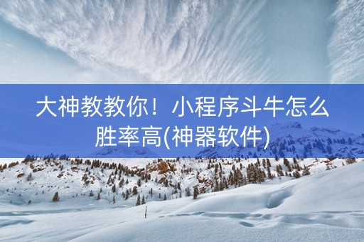 大神教教你！小程序斗牛怎么胜率高(神器软件)