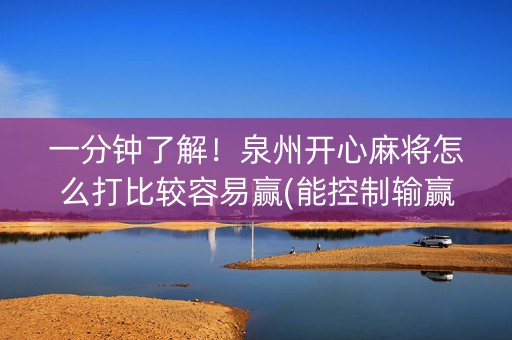 一分钟了解！泉州开心麻将怎么打比较容易赢(能控制输赢吗)