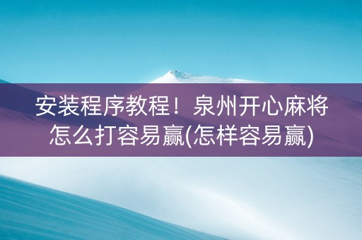 安装程序教程！泉州开心麻将怎么打容易赢(怎样容易赢)