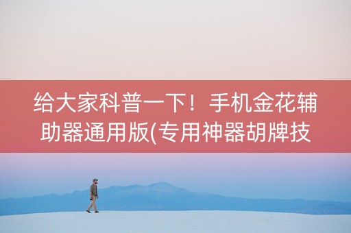 给大家科普一下！手机金花辅助器通用版(专用神器胡牌技巧)