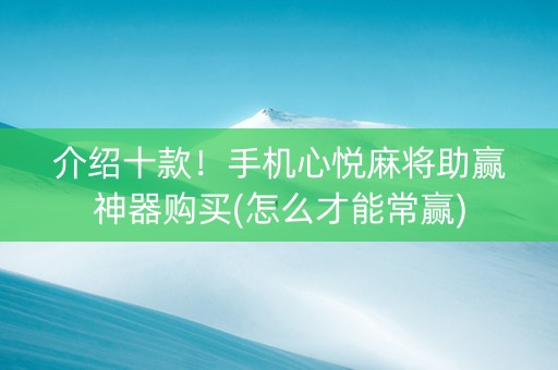 介绍十款！手机心悦麻将助赢神器购买(怎么才能常赢)