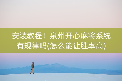 安装教程！泉州开心麻将系统有规律吗(怎么能让胜率高)