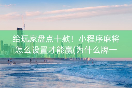 给玩家盘点十款！小程序麻将怎么设置才能赢(为什么牌一直很差)