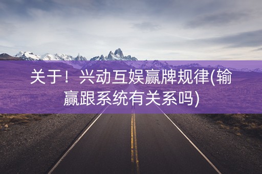 关于！兴动互娱赢牌规律(输赢跟系统有关系吗)