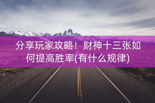 分享玩家攻略！财神十三张如何提高胜率(有什么规律)
