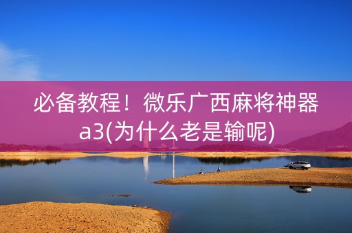 必备教程！微乐广西麻将神器a3(为什么老是输呢)