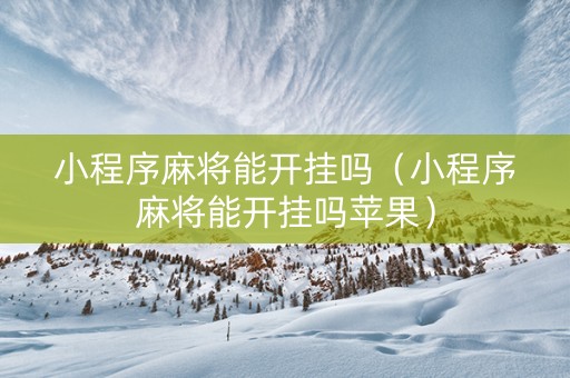 小程序麻将能开挂吗（小程序麻将能开挂吗苹果）