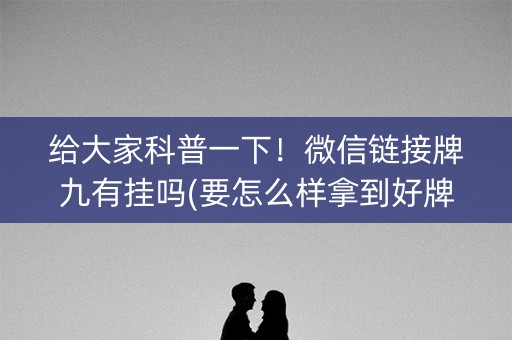 给大家科普一下！微信链接牌九有挂吗(要怎么样拿到好牌)