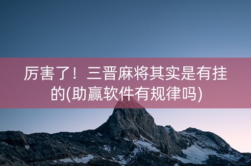厉害了！三晋麻将其实是有挂的(助赢软件有规律吗)