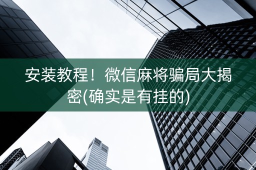 安装教程！微信麻将骗局大揭密(确实是有挂的)