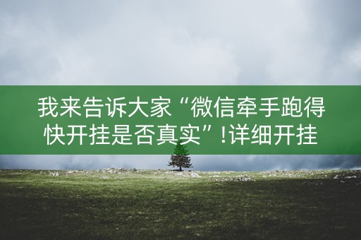 我来告诉大家“微信牵手跑得快开挂是否真实”!详细开挂教程-知乎