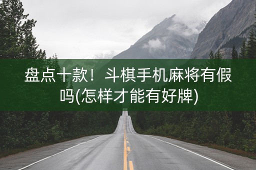 盘点十款！斗棋手机麻将有假吗(怎样才能有好牌)