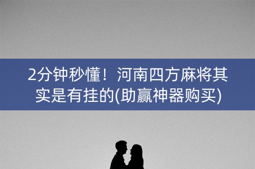 2分钟秒懂！河南四方麻将其实是有挂的(助赢神器购买)