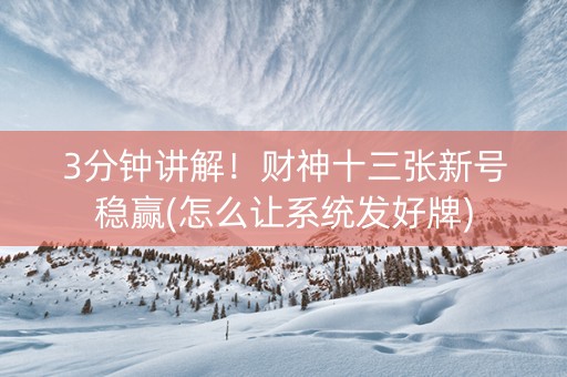 3分钟讲解！财神十三张新号稳赢(怎么让系统发好牌)