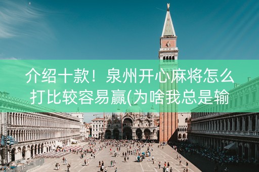 介绍十款！泉州开心麻将怎么打比较容易赢(为啥我总是输)