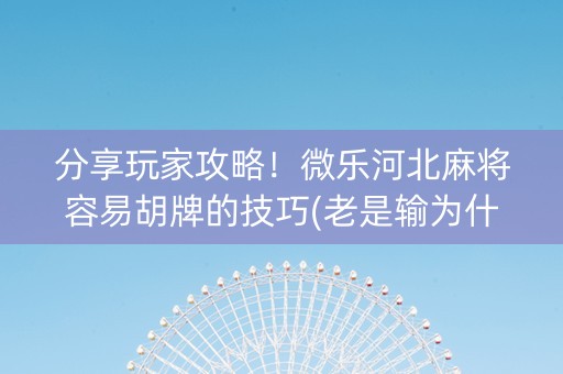 分享玩家攻略！微乐河北麻将容易胡牌的技巧(老是输为什么)
