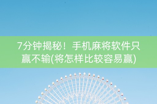 7分钟揭秘！手机麻将软件只赢不输(将怎样比较容易赢)