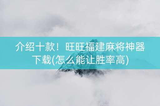 介绍十款！旺旺福建麻将神器下载(怎么能让胜率高)