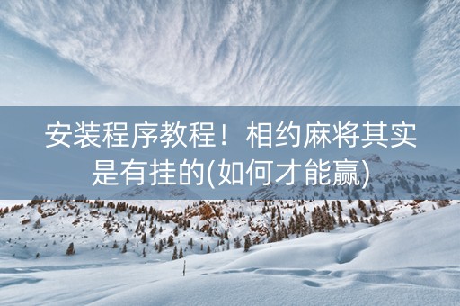 安装程序教程！相约麻将其实是有挂的(如何才能赢)