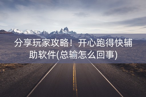 分享玩家攻略！开心跑得快辅助软件(总输怎么回事)