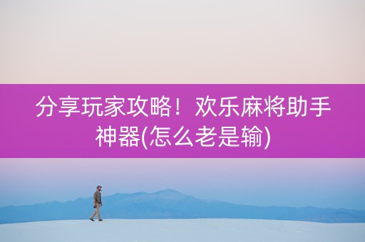 分享玩家攻略！欢乐麻将助手神器(怎么老是输)