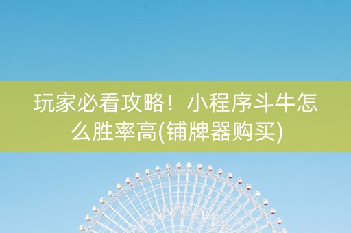 玩家必看攻略！小程序斗牛怎么胜率高(铺牌器购买)