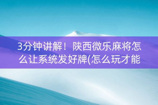 3分钟讲解！陕西微乐麻将怎么让系统发好牌(怎么玩才能赢)