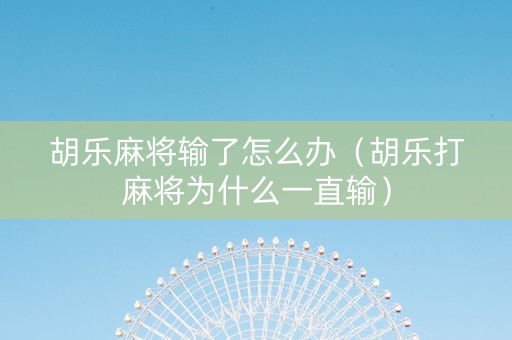 胡乐麻将输了怎么办（胡乐打麻将为什么一直输）
