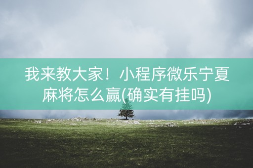 我来教大家！小程序微乐宁夏麻将怎么赢(确实有挂吗)
