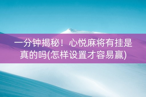一分钟揭秘！心悦麻将有挂是真的吗(怎样设置才容易赢)