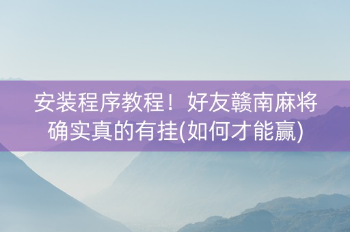 安装程序教程！好友赣南麻将确实真的有挂(如何才能赢)