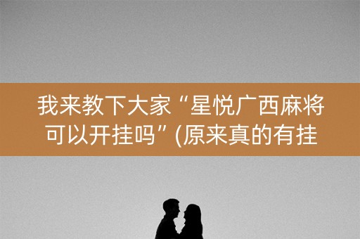 我来教下大家“星悦广西麻将可以开挂吗”(原来真的有挂)-知乎