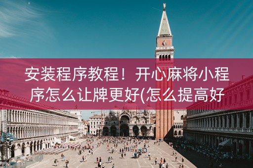 安装程序教程！开心麻将小程序怎么让牌更好(怎么提高好牌率)