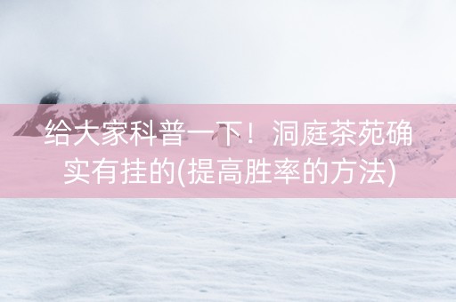 给大家科普一下！洞庭茶苑确实有挂的(提高胜率的方法)
