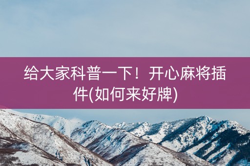 给大家科普一下！开心麻将插件(如何来好牌)
