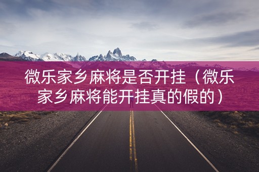 微乐家乡麻将是否开挂（微乐家乡麻将能开挂真的假的）