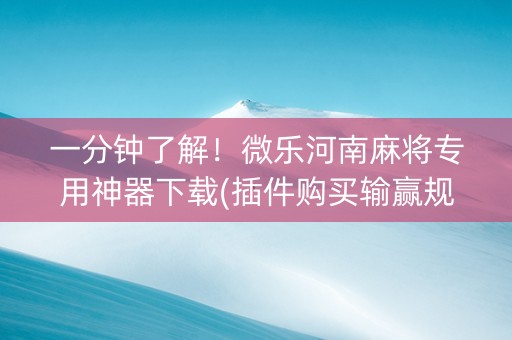 一分钟了解！微乐河南麻将专用神器下载(插件购买输赢规律)