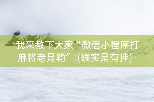 我来教下大家“微信小程序打麻将老是输”!(确实是有挂)-知乎