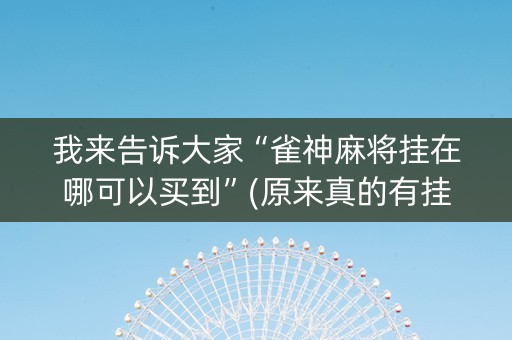 我来告诉大家“雀神麻将挂在哪可以买到”(原来真的有挂)-知乎