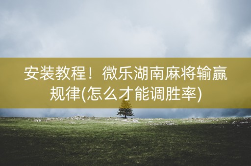 安装教程！微乐湖南麻将输赢规律(怎么才能调胜率)
