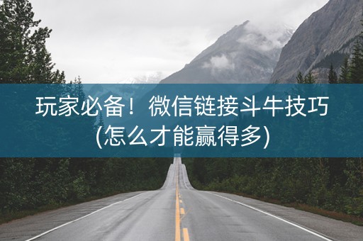 玩家必备！微信链接斗牛技巧(怎么才能赢得多)