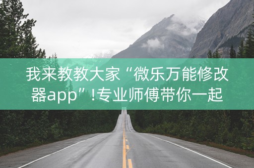 我来教教大家“微乐万能修改器app”!专业师傅带你一起了解（详细教程）-知乎