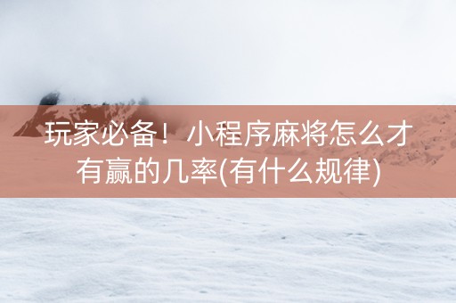 玩家必备！小程序麻将怎么才有赢的几率(有什么规律)