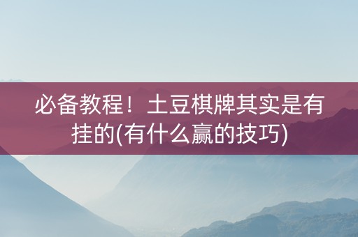 必备教程！土豆棋牌其实是有挂的(有什么赢的技巧)
