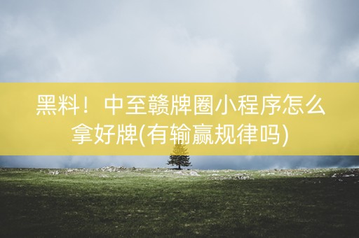 黑料！中至赣牌圈小程序怎么拿好牌(有输赢规律吗)
